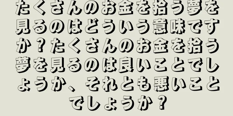 たくさんのお金を拾う夢を見るのはどういう意味ですか？たくさんのお金を拾う夢を見るのは良いことでしょうか、それとも悪いことでしょうか？