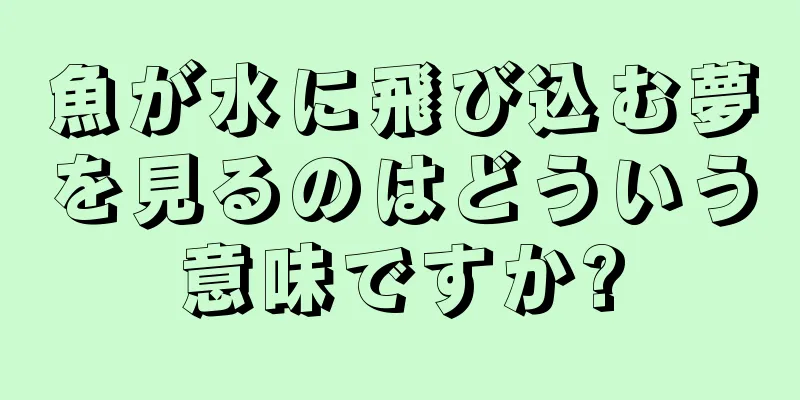 魚が水に飛び込む夢を見るのはどういう意味ですか?