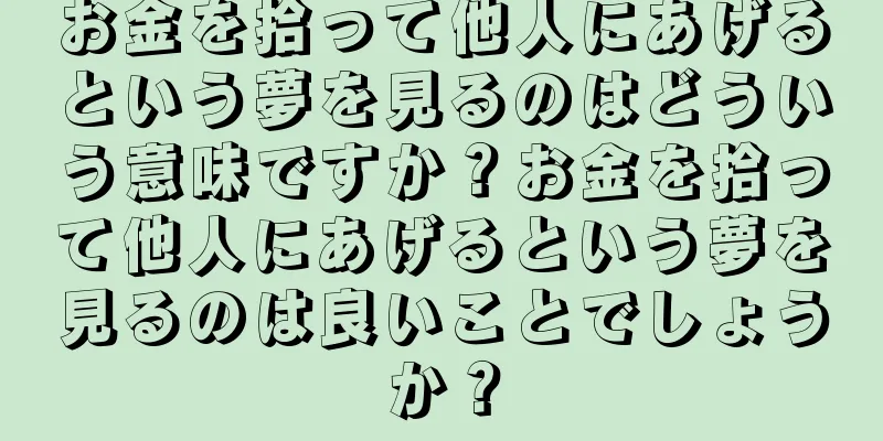 お金を拾って他人にあげるという夢を見るのはどういう意味ですか？お金を拾って他人にあげるという夢を見るのは良いことでしょうか？