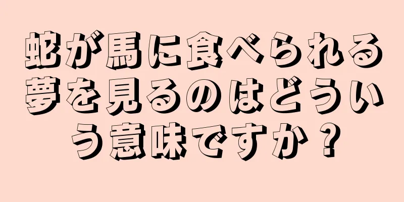 蛇が馬に食べられる夢を見るのはどういう意味ですか？