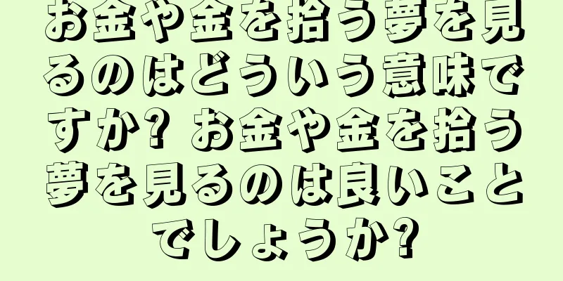 お金や金を拾う夢を見るのはどういう意味ですか? お金や金を拾う夢を見るのは良いことでしょうか?