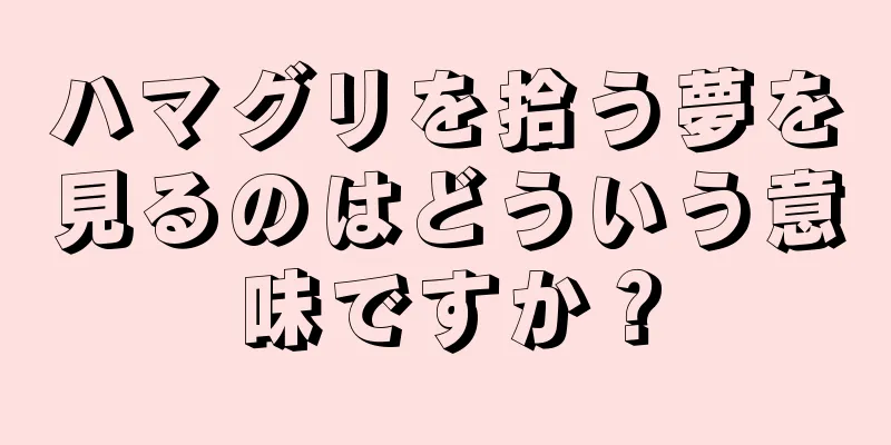 ハマグリを拾う夢を見るのはどういう意味ですか？