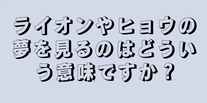 ライオンやヒョウの夢を見るのはどういう意味ですか？