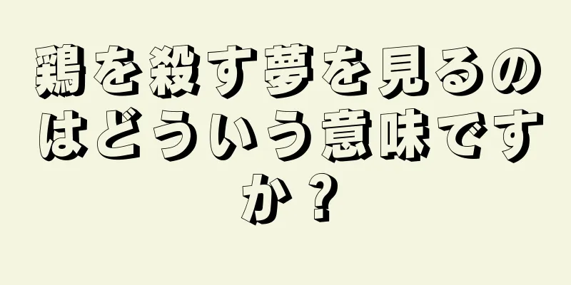 鶏を殺す夢を見るのはどういう意味ですか？