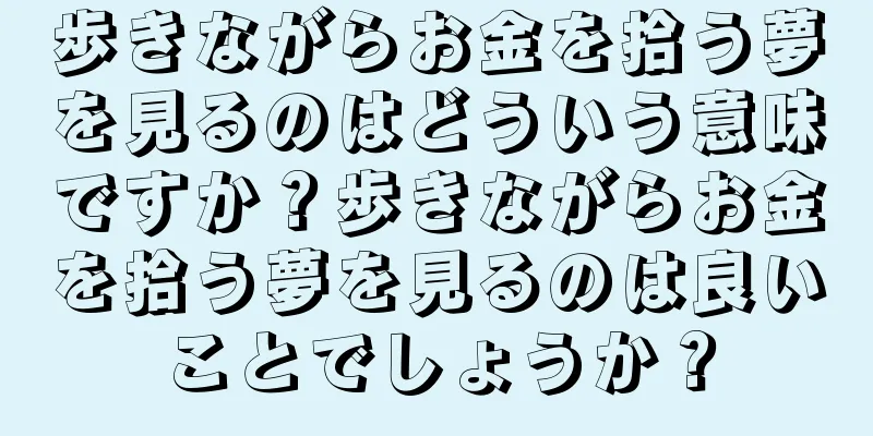 歩きながらお金を拾う夢を見るのはどういう意味ですか？歩きながらお金を拾う夢を見るのは良いことでしょうか？
