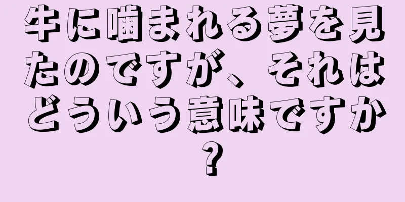 牛に噛まれる夢を見たのですが、それはどういう意味ですか？