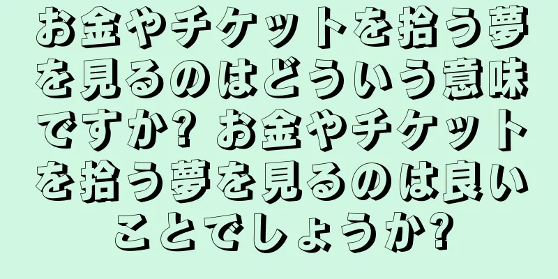 お金やチケットを拾う夢を見るのはどういう意味ですか? お金やチケットを拾う夢を見るのは良いことでしょうか?
