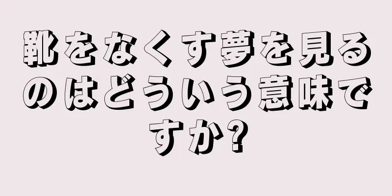 靴をなくす夢を見るのはどういう意味ですか?