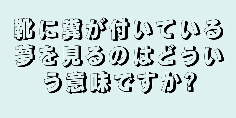 靴に糞が付いている夢を見るのはどういう意味ですか?