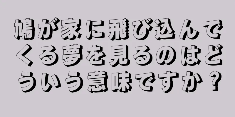 鳩が家に飛び込んでくる夢を見るのはどういう意味ですか？
