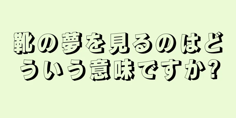 靴の夢を見るのはどういう意味ですか?