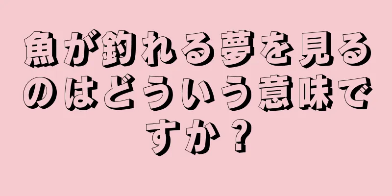 魚が釣れる夢を見るのはどういう意味ですか？