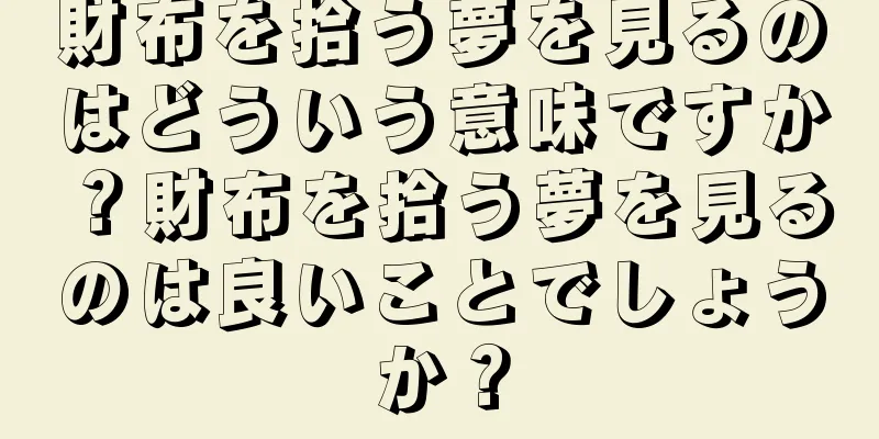 財布を拾う夢を見るのはどういう意味ですか？財布を拾う夢を見るのは良いことでしょうか？