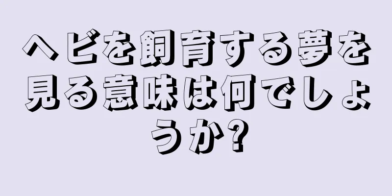 ヘビを飼育する夢を見る意味は何でしょうか?