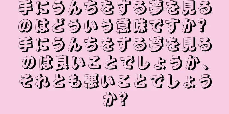 手にうんちをする夢を見るのはどういう意味ですか? 手にうんちをする夢を見るのは良いことでしょうか、それとも悪いことでしょうか?