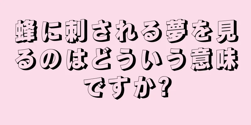 蜂に刺される夢を見るのはどういう意味ですか?