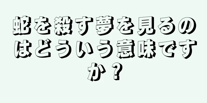 蛇を殺す夢を見るのはどういう意味ですか？
