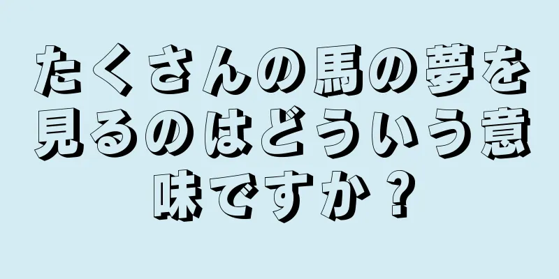たくさんの馬の夢を見るのはどういう意味ですか？