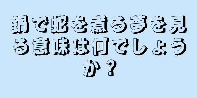 鍋で蛇を煮る夢を見る意味は何でしょうか？