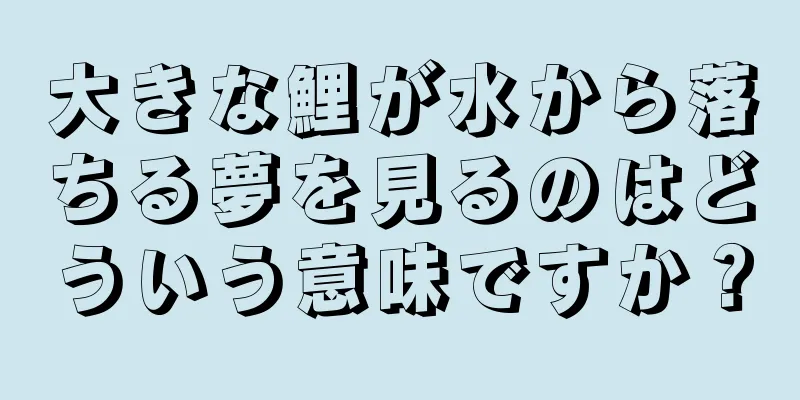 大きな鯉が水から落ちる夢を見るのはどういう意味ですか？