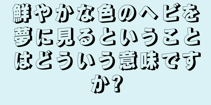 鮮やかな色のヘビを夢に見るということはどういう意味ですか?