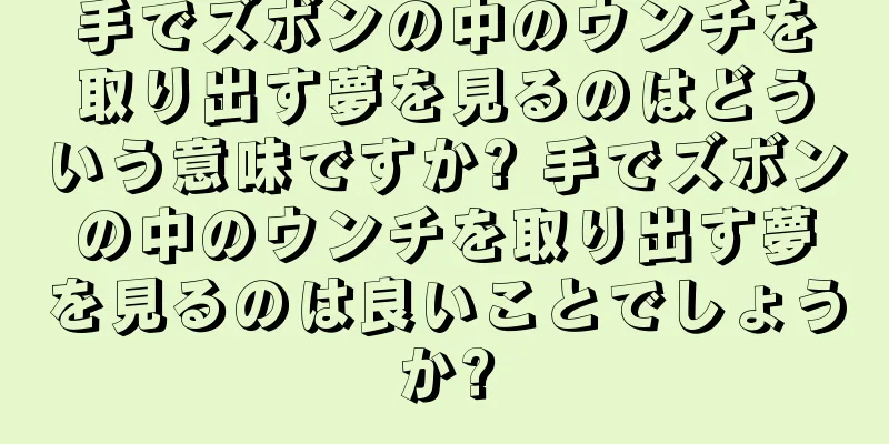 手でズボンの中のウンチを取り出す夢を見るのはどういう意味ですか? 手でズボンの中のウンチを取り出す夢を見るのは良いことでしょうか?