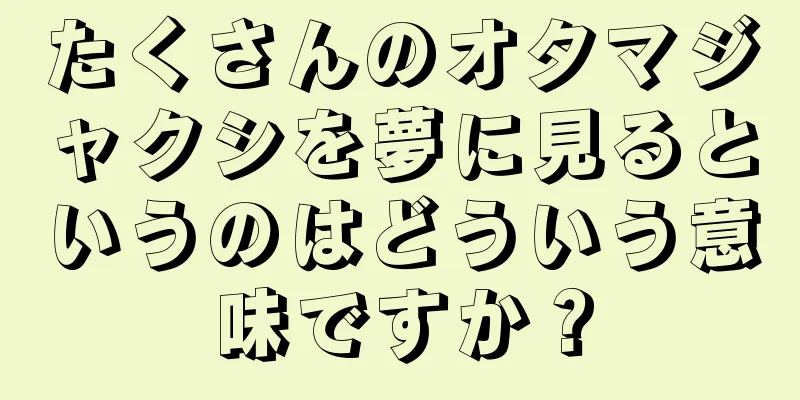 たくさんのオタマジャクシを夢に見るというのはどういう意味ですか？