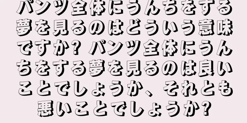 パンツ全体にうんちをする夢を見るのはどういう意味ですか? パンツ全体にうんちをする夢を見るのは良いことでしょうか、それとも悪いことでしょうか?