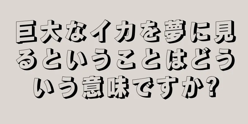 巨大なイカを夢に見るということはどういう意味ですか?