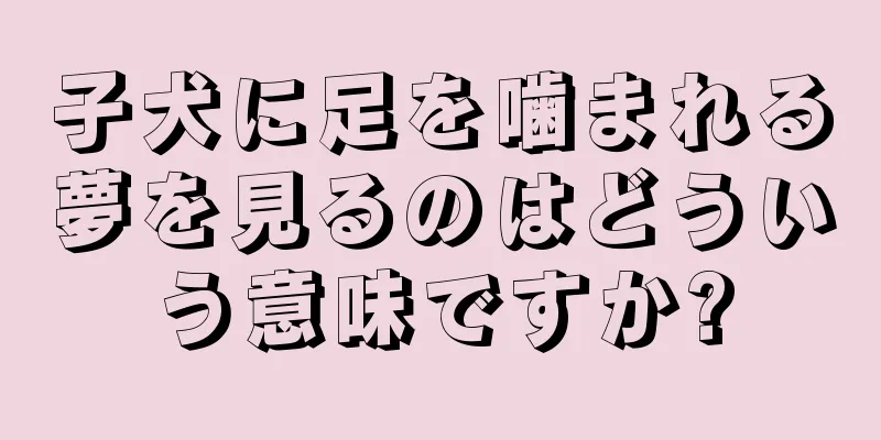 子犬に足を噛まれる夢を見るのはどういう意味ですか?