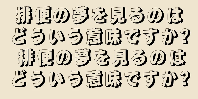 排便の夢を見るのはどういう意味ですか? 排便の夢を見るのはどういう意味ですか?