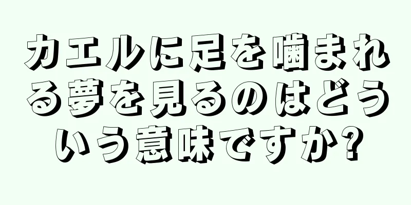 カエルに足を噛まれる夢を見るのはどういう意味ですか?