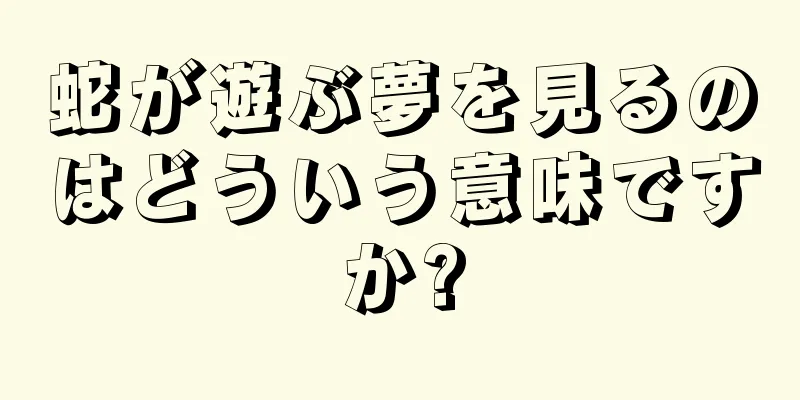 蛇が遊ぶ夢を見るのはどういう意味ですか?