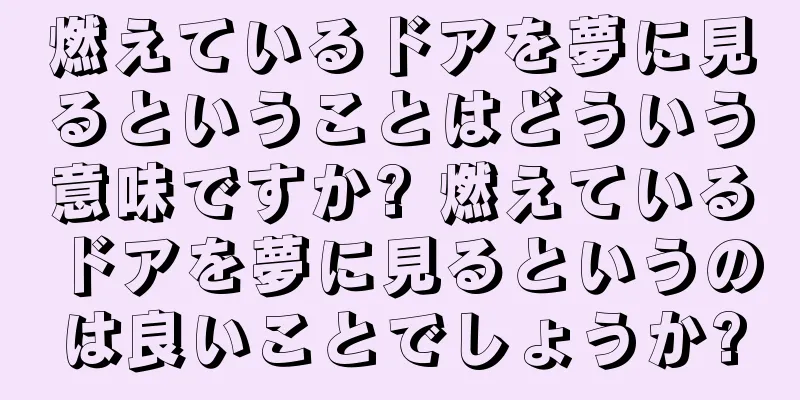 燃えているドアを夢に見るということはどういう意味ですか? 燃えているドアを夢に見るというのは良いことでしょうか?