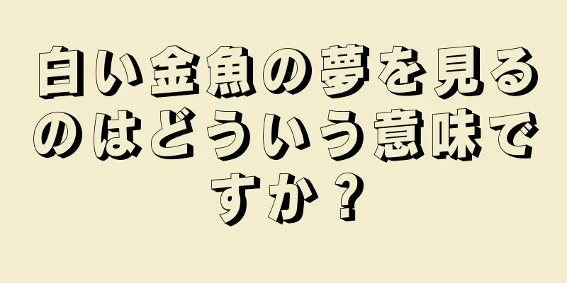 白い金魚の夢を見るのはどういう意味ですか？