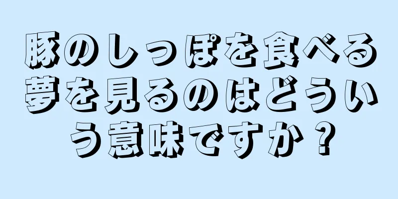 豚のしっぽを食べる夢を見るのはどういう意味ですか？