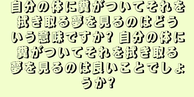 自分の体に糞がついてそれを拭き取る夢を見るのはどういう意味ですか? 自分の体に糞がついてそれを拭き取る夢を見るのは良いことでしょうか?
