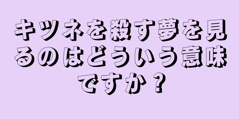 キツネを殺す夢を見るのはどういう意味ですか？