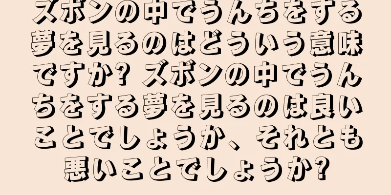 ズボンの中でうんちをする夢を見るのはどういう意味ですか? ズボンの中でうんちをする夢を見るのは良いことでしょうか、それとも悪いことでしょうか?