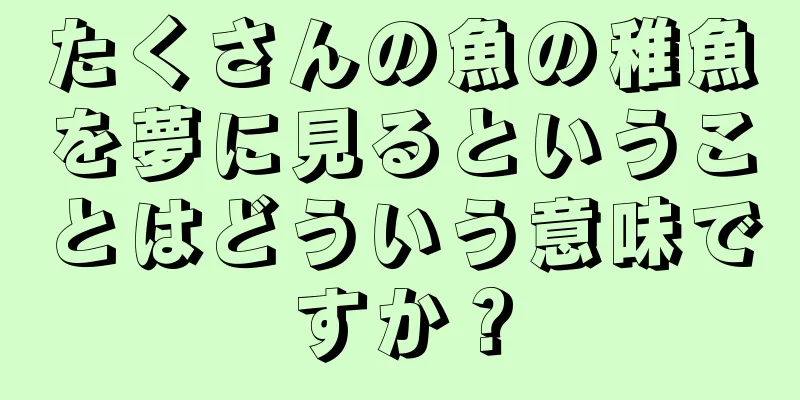 たくさんの魚の稚魚を夢に見るということはどういう意味ですか？