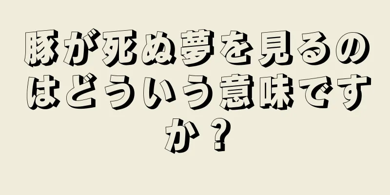 豚が死ぬ夢を見るのはどういう意味ですか？