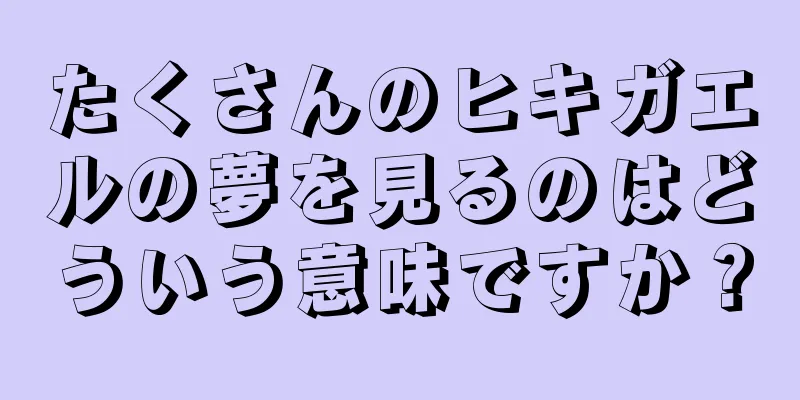 たくさんのヒキガエルの夢を見るのはどういう意味ですか？