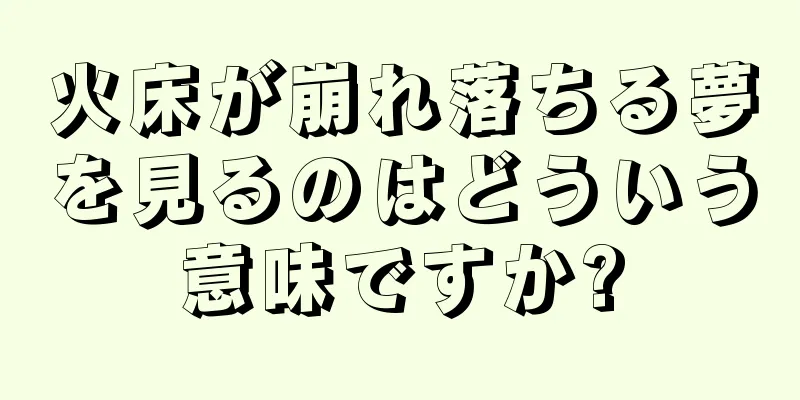 火床が崩れ落ちる夢を見るのはどういう意味ですか?