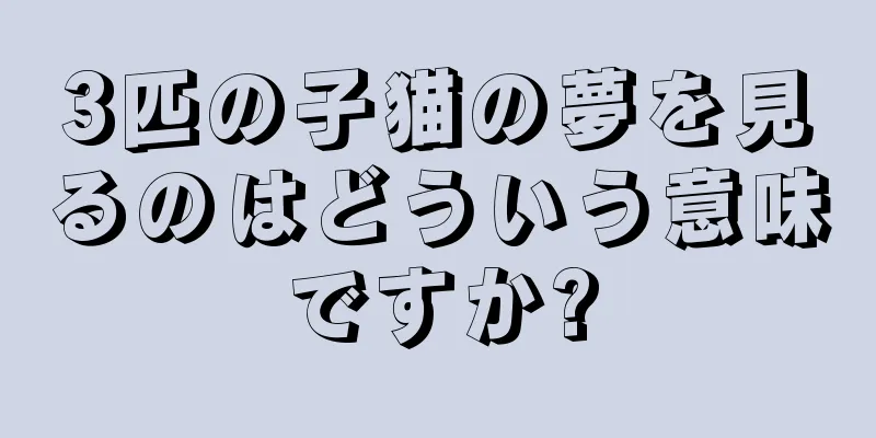 3匹の子猫の夢を見るのはどういう意味ですか?
