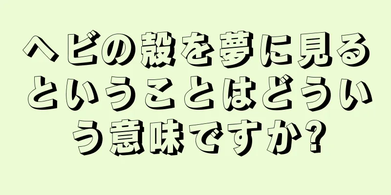 ヘビの殻を夢に見るということはどういう意味ですか?