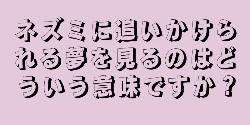 ネズミに追いかけられる夢を見るのはどういう意味ですか？