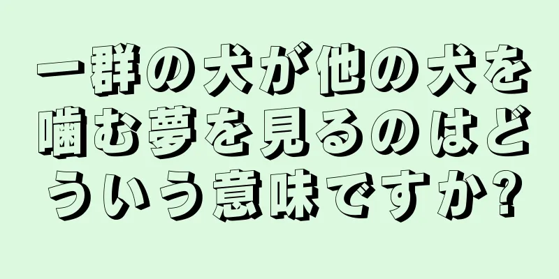 一群の犬が他の犬を噛む夢を見るのはどういう意味ですか?