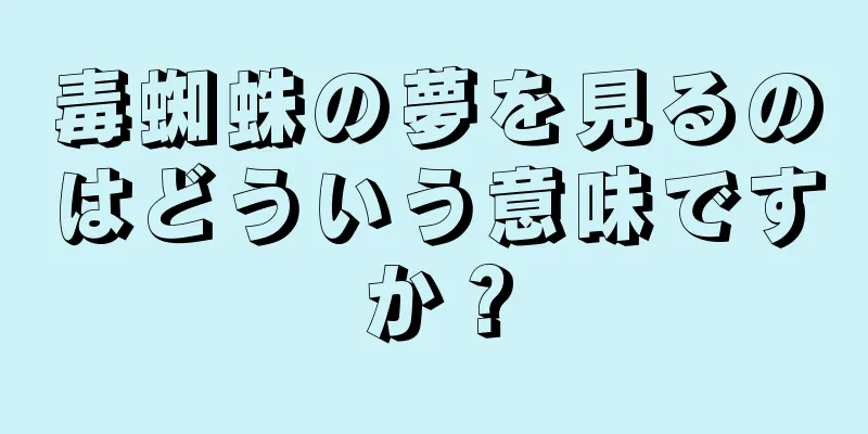 毒蜘蛛の夢を見るのはどういう意味ですか？