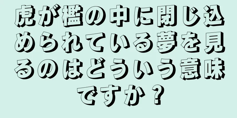 虎が檻の中に閉じ込められている夢を見るのはどういう意味ですか？