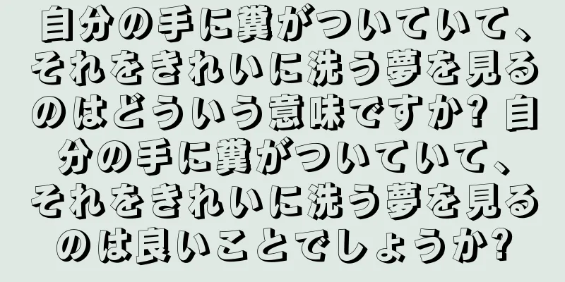 自分の手に糞がついていて、それをきれいに洗う夢を見るのはどういう意味ですか? 自分の手に糞がついていて、それをきれいに洗う夢を見るのは良いことでしょうか?